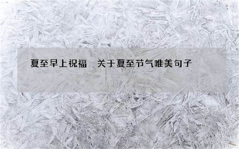 夏至早上祝福 关于夏至节气唯美句子